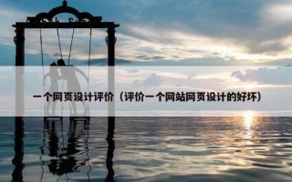 一个网页设计评价（评价一个网站网页设计的好坏）