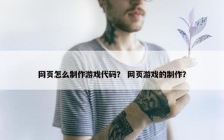网页怎么制作游戏代码？ 网页游戏的制作？