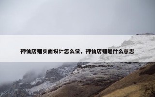 神仙店铺页面设计怎么做，神仙店铺是什么意思