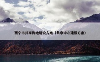 西宁市共享阵地建设方案（共享中心建设方案）
