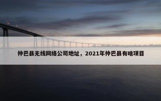 仲巴县无线网络公司地址，2021年仲巴县有啥项目