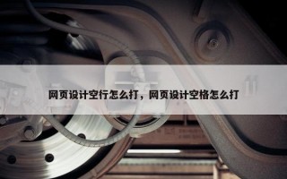 网页设计空行怎么打,网页设计空格怎么打 网页设计空行怎么打,网页设计空格怎么打