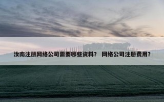 汝南注册网络公司需要哪些资料? 网络公司注册费用? 汝南注册网络公司需要哪些资料? 网络公司注册费用?