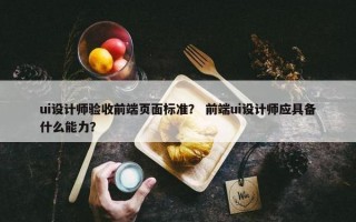 ui设计师验收前端页面标准？ 前端ui设计师应具备什么能力？