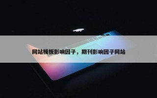 网站模板影响因子，期刊影响因子网站