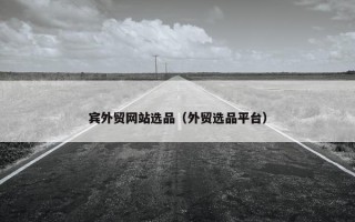 宾外贸网站选品（外贸选品平台）