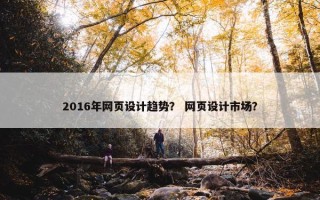2016年网页设计趋势？ 网页设计市场？