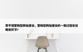 常平镇营销型网站建设，营销型网站建设的一般过程包括哪些环节?