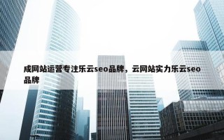 成网站运营专注乐云seo品牌，云网站实力乐云seo品牌
