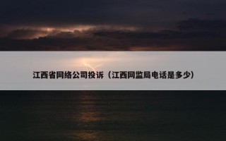 江西省网络公司投诉（江西网监局电话是多少）