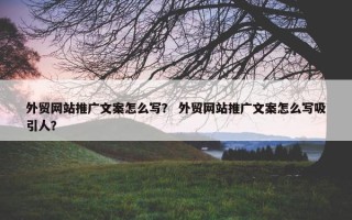 外贸网站推广文案怎么写？ 外贸网站推广文案怎么写吸引人？