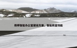 教师智能办公室建设方案，智能教室功能