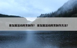 朋友圈活动网页制作？ 朋友圈活动网页制作方法？