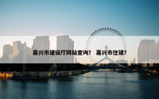 嘉兴市建设厅网站查询？ 嘉兴市住建？
