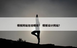模板网站包括哪些？ 模板设计网站？