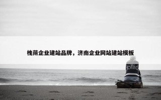 槐荫企业建站品牌，济南企业网站建站模板