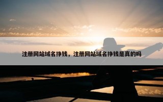注册网站域名挣钱，注册网站域名挣钱是真的吗