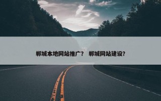 郸城本地网站推广？ 郸城网站建设？