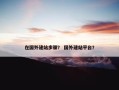 在国外建站步骤？ 国外建站平台？