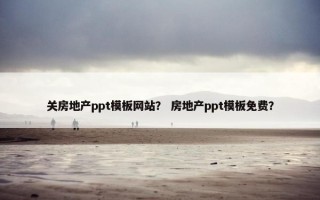 关房地产ppt模板网站？ 房地产ppt模板免费？