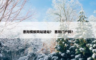 惠阳模板网站建站？ 惠阳门户网？