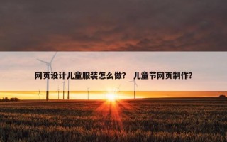 网页设计儿童服装怎么做？ 儿童节网页制作？