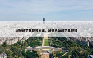 城管规范化建设方案，城管执法规范化建设