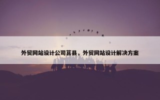 外贸网站设计公司莒县，外贸网站设计解决方案