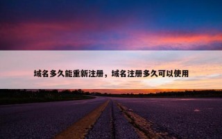 域名多久能重新注册，域名注册多久可以使用