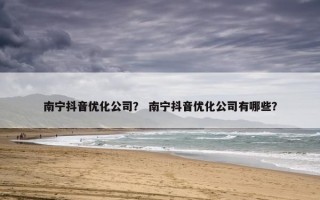 南宁抖音优化公司？ 南宁抖音优化公司有哪些？