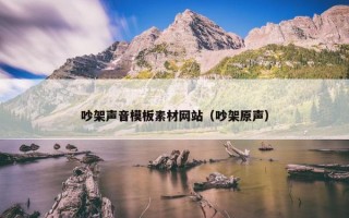 吵架声音模板素材网站（吵架原声）