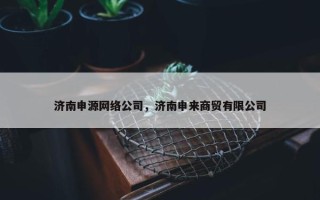 济南申源网络公司，济南申来商贸有限公司