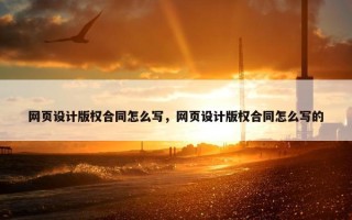 网页设计版权合同怎么写，网页设计版权合同怎么写的