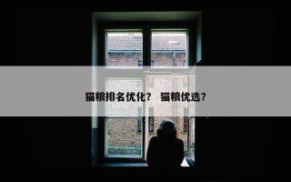 猫粮排名优化？ 猫粮优选？