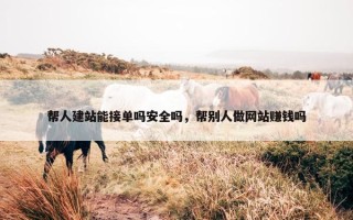 帮人建站能接单吗安全吗，帮别人做网站赚钱吗