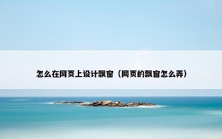 怎么在网页上设计飘窗(网页的飘窗怎么弄) 怎么在网页上设计飘窗(网页的飘窗怎么弄)