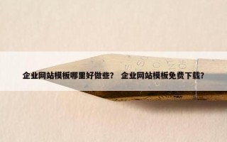 企业网站模板哪里好做些？ 企业网站模板免费下载？