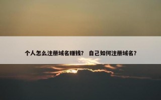 个人怎么注册域名赚钱？ 自己如何注册域名？
