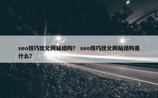 seo技巧优化网站结构？ seo技巧优化网站结构是什么？