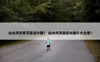 山水风景册页面设计图？ 山水风景画壁纸图片大全集？