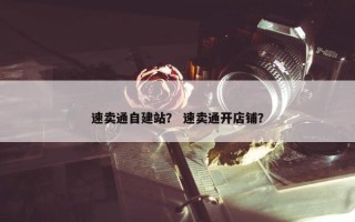 速卖通自建站？ 速卖通开店铺？
