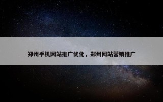 郑州手机网站推广优化，郑州网站营销推广