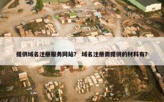提供域名注册服务网站？ 域名注册需提供的材料有？
