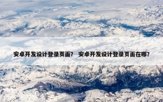 安卓开发设计登录页面？ 安卓开发设计登录页面在哪？