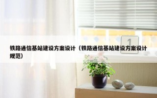 铁路通信基站建设方案设计（铁路通信基站建设方案设计规范）