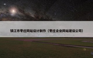 镇江市枣庄网站设计制作（枣庄企业网站建设公司）