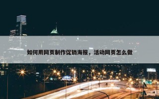 如何用网页制作促销海报，活动网页怎么做