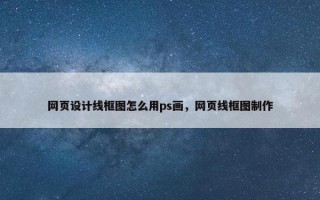 网页设计线框图怎么用ps画，网页线框图制作