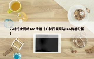 石材行业网站seo传播（石材行业网站seo传播分析）