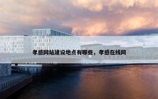 孝感网站建设地点有哪些，孝感在线网